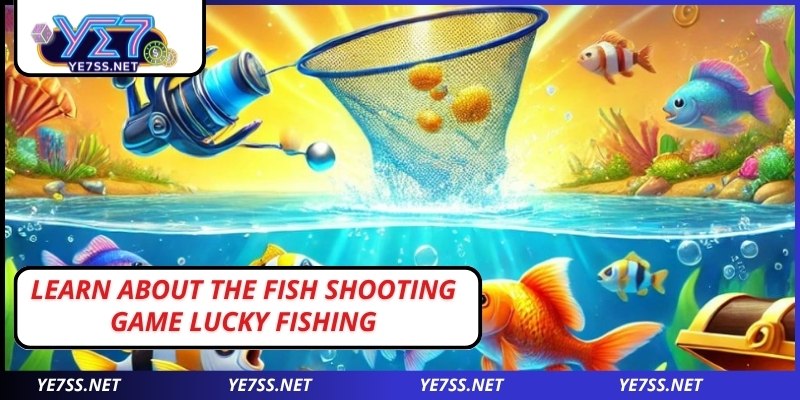 Learn about the fish shooting game Lucky Fishing
